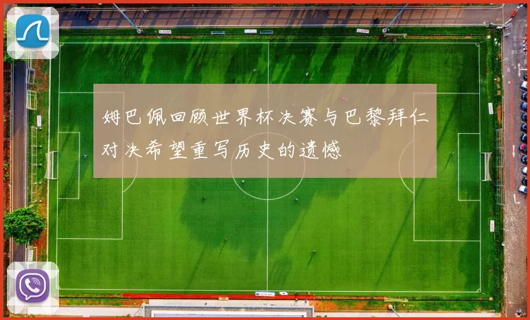 姆巴佩回顾世界杯决赛与巴黎拜仁对决希望重写历史的遗憾