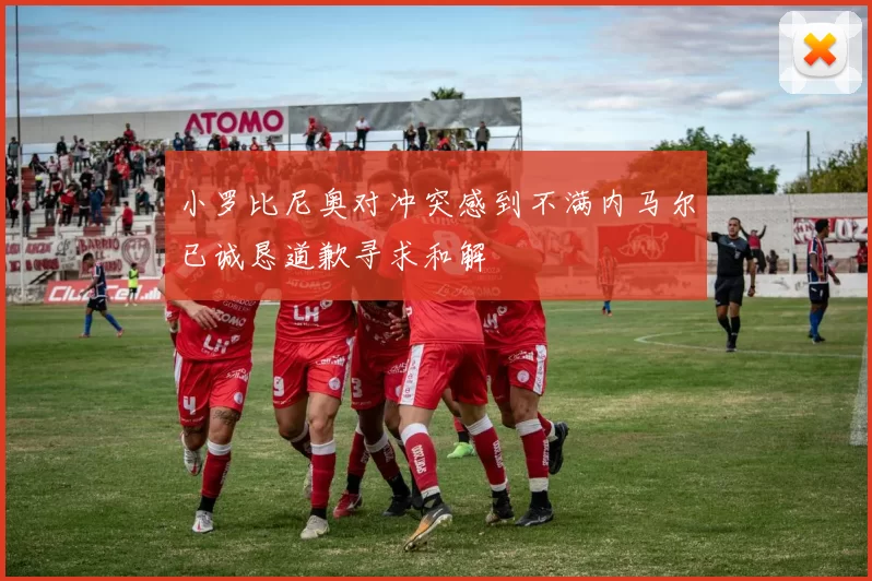 小罗比尼奥对冲突感到不满内马尔已诚恳道歉寻求和解