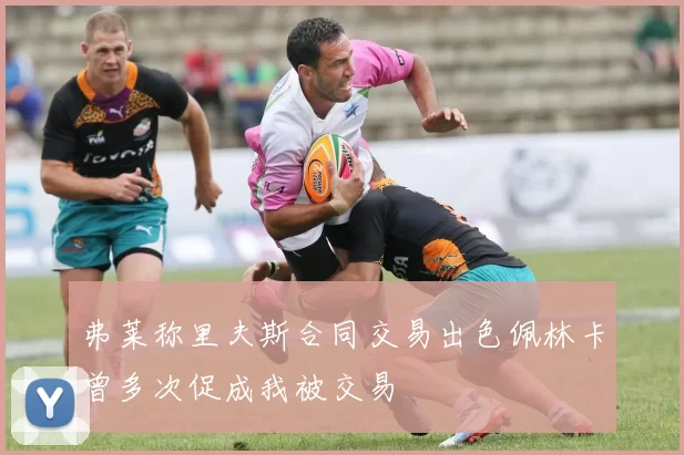 弗莱称里夫斯合同交易出色佩林卡曾多次促成我被交易