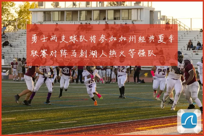 勇士两支球队将参加加州经典夏季联赛对阵马刺湖人热火等强队