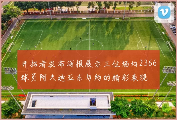 开拓者发布海报展示三位场均2366球员阿夫迪亚东与约的精彩表现