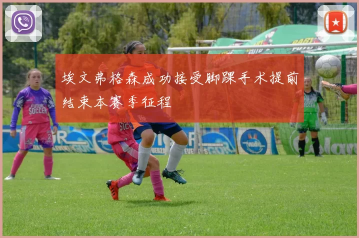 埃文弗格森成功接受脚踝手术提前结束本赛季征程