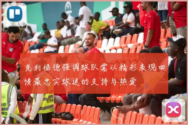 克利福德强调球队需以精彩表现回馈最忠实球迷的支持与热爱